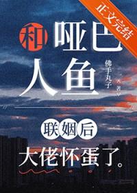 和哑巴人鱼联姻后大佬怀蛋了免费阅读