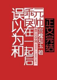 误以为和乖戾元帅在一起后免费阅读笔趣阁