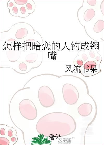 怎样把暗恋的人钓成翘嘴by风流书呆笔