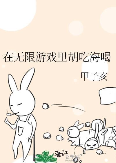 在无限游戏里胡吃海喝 甲子亥txt