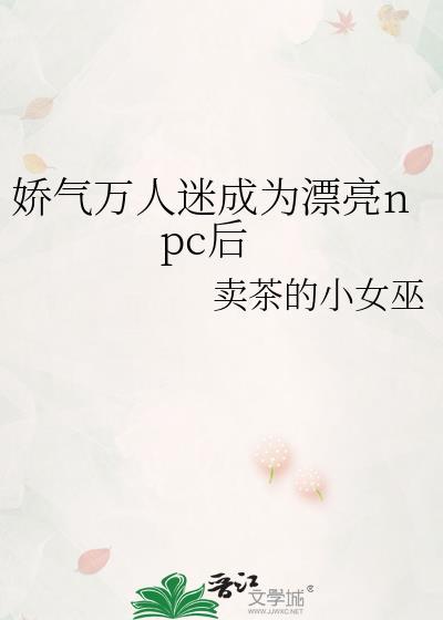 娇气万人迷成为漂亮npC