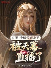 斗罗千仞雪来龙王被天幕直播了最新章节笔趣阁免费